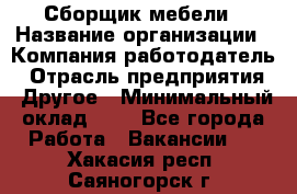 Сборщик мебели › Название организации ­ Компания-работодатель › Отрасль предприятия ­ Другое › Минимальный оклад ­ 1 - Все города Работа » Вакансии   . Хакасия респ.,Саяногорск г.